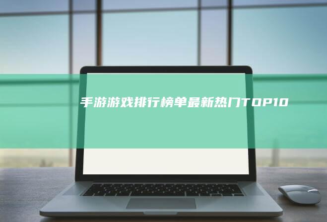 手游游戏排行榜单：最新热门TOP10