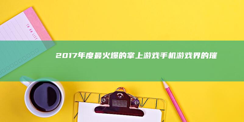 2017年度最火爆的掌上游戏：手机游戏界的璀璨之星