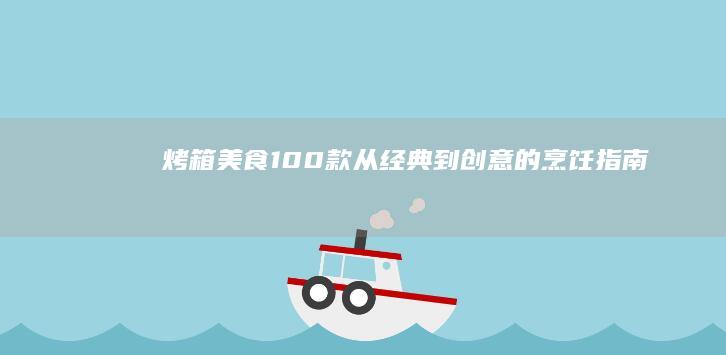 烤箱美食100款：从经典到创意的烹饪指南